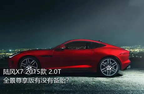 陆风X7 2015款 2.0T 全景尊享版有没有备胎？
