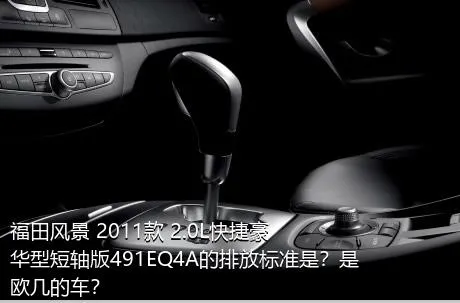 福田风景 2011款 2.0L快捷豪华型短轴版491EQ4A的排放标准是？是欧几的车？