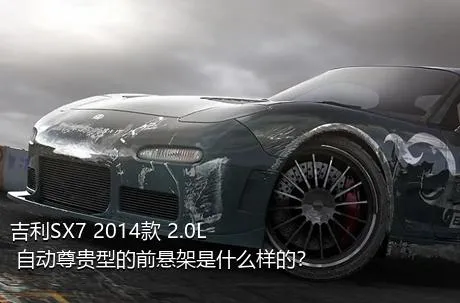 吉利SX7 2014款 2.0L 自动尊贵型的前悬架是什么样的？