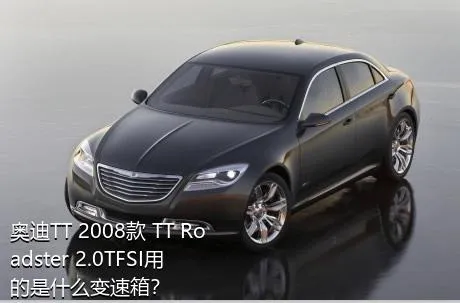 奥迪TT 2008款 TT Roadster 2.0TFSI用的是什么变速箱？