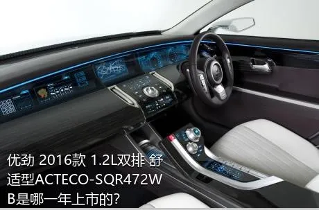 优劲 2016款 1.2L双排 舒适型ACTECO-SQR472WB是哪一年上市的？