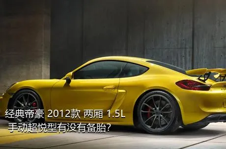 经典帝豪 2012款 两厢 1.5L 手动超悦型有没有备胎？