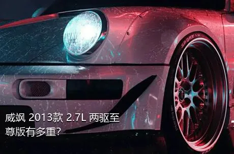 威飒 2013款 2.7L 两驱至尊版有多重？