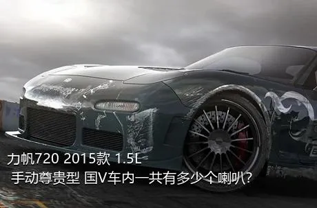 力帆720 2015款 1.5L 手动尊贵型 国V车内一共有多少个喇叭？