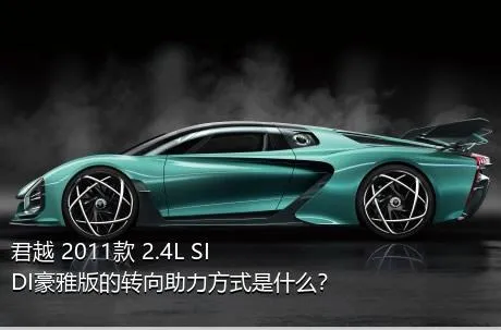 君越 2011款 2.4L SIDI豪雅版的转向助力方式是什么？