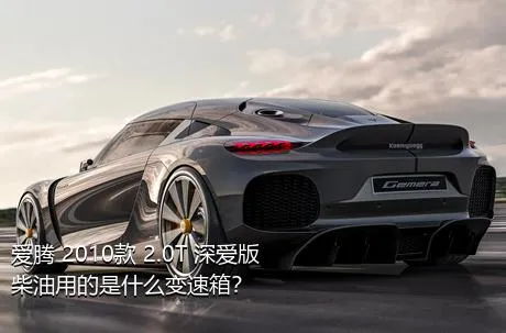 爱腾 2010款 2.0T 深爱版 柴油用的是什么变速箱？