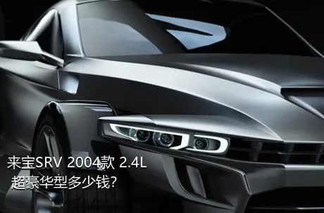 来宝SRV 2004款 2.4L 超豪华型多少钱？