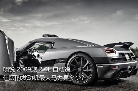 明锐 2009款 2.0L 自动逸仕版的发动机最大马力是多少？