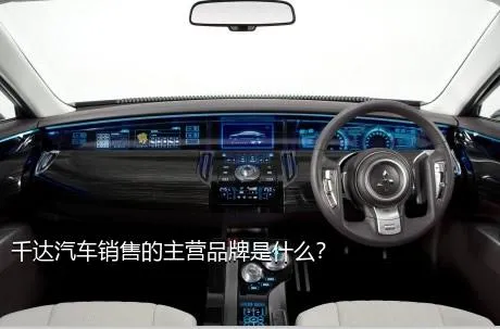 千达汽车销售的主营品牌是什么？