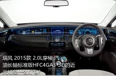 瑞风 2015款 2.0L穿梭 汽油长轴标准版HFC4GA3-3D的近光灯是什么灯泡？