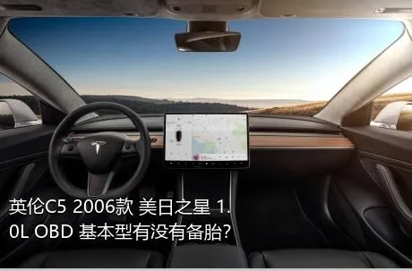 英伦C5 2006款 美日之星 1.0L OBD 基本型有没有备胎？