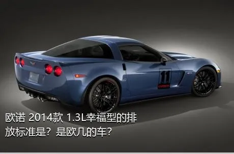欧诺 2014款 1.3L幸福型的排放标准是？是欧几的车？