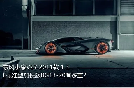 东风小康V27 2011款 1.3L标准型加长版BG13-20有多重？