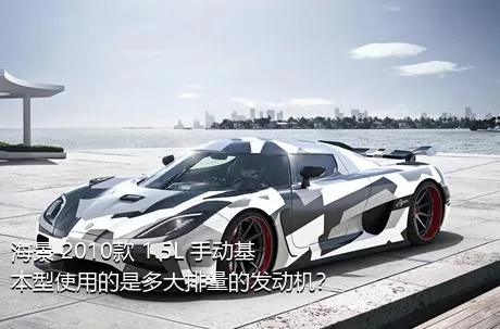 海景 2010款 1.5L 手动基本型使用的是多大排量的发动机？