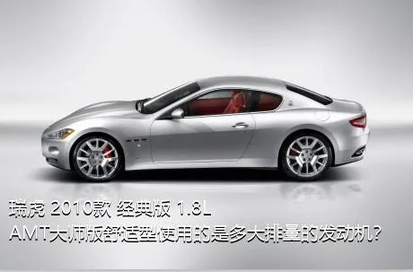 瑞虎 2010款 经典版 1.8L AMT大师版舒适型使用的是多大排量的发动机？