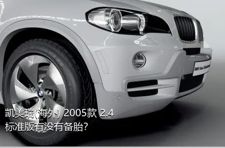 凯美瑞(海外) 2005款 2.4 标准版有没有备胎？