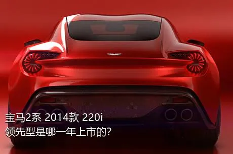 宝马2系 2014款 220i 领先型是哪一年上市的？