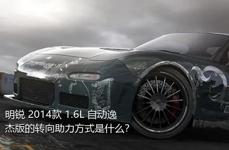 明锐 2014款 1.6L 自动逸杰版的转向助力方式是什么？