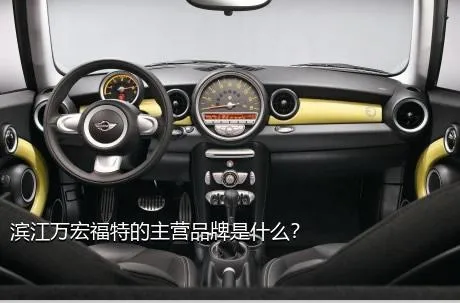 滨江万宏福特的主营品牌是什么？