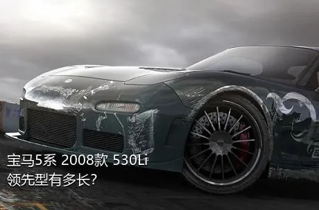 宝马5系 2008款 530Li 领先型有多长？