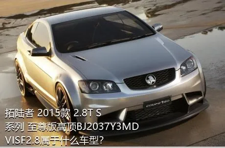 拓陆者 2015款 2.8T S系列 至尊版高顶BJ2037Y3MDVISF2.8属于什么车型？