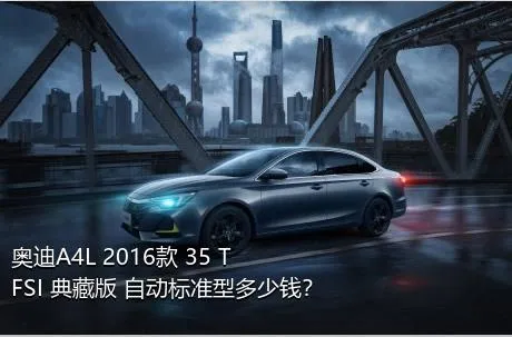 奥迪A4L 2016款 35 TFSI 典藏版 自动标准型多少钱？