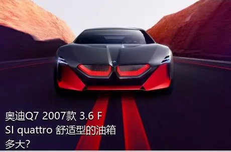 奥迪Q7 2007款 3.6 FSI quattro 舒适型的油箱多大？