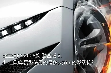 比亚迪F6 2008款 财富版 2.4L 自动尊贵型使用的是多大排量的发动机？