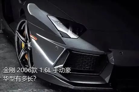 金刚 2006款 1.6L 手动豪华型有多长？
