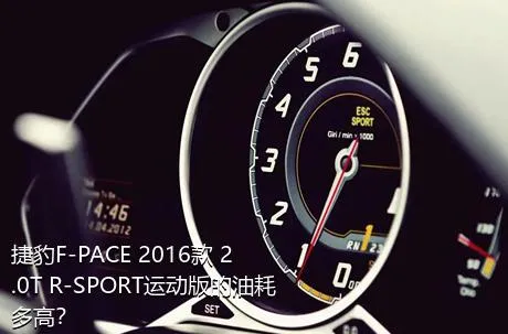 捷豹F-PACE 2016款 2.0T R-SPORT运动版的油耗多高？