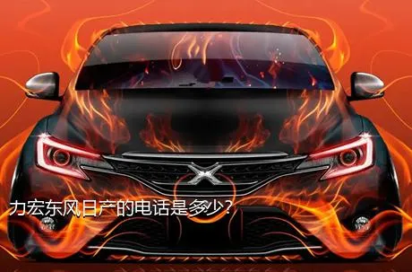 力宏东风日产的电话是多少？