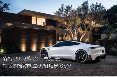 凌特 2012款 2.1T尊旅 长轴版的发动机最大扭矩是多少？