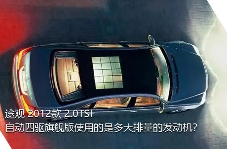 途观 2012款 2.0TSI 自动四驱旗舰版使用的是多大排量的发动机？