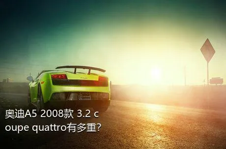 奥迪A5 2008款 3.2 coupe quattro有多重？