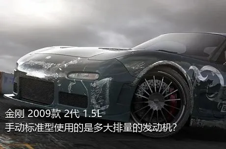 金刚 2009款 2代 1.5L 手动标准型使用的是多大排量的发动机？