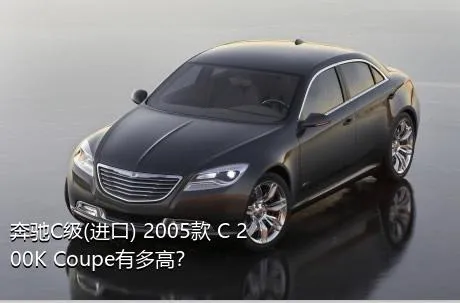 奔驰C级(进口) 2005款 C 200K Coupe有多高？