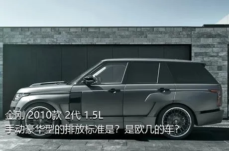 金刚 2010款 2代 1.5L 手动豪华型的排放标准是？是欧几的车？