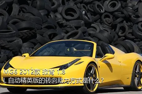 MG6 2012款 掀背 1.8L 自动精英版的转向助力方式是什么？