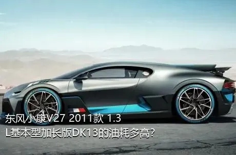 东风小康V27 2011款 1.3L基本型加长版DK13的油耗多高？