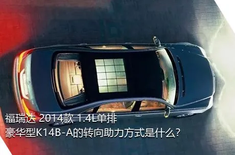 福瑞达 2014款 1.4L单排 豪华型K14B-A的转向助力方式是什么？