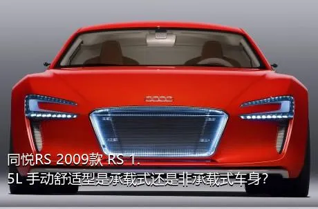 同悦RS 2009款 RS 1.5L 手动舒适型是承载式还是非承载式车身？