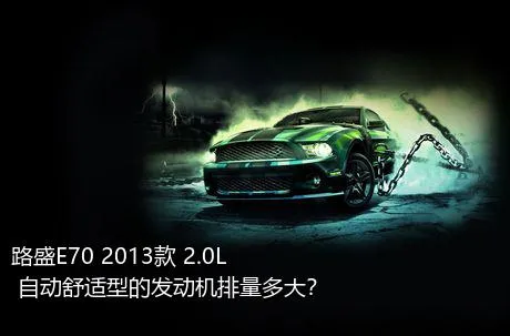 路盛E70 2013款 2.0L 自动舒适型的发动机排量多大？