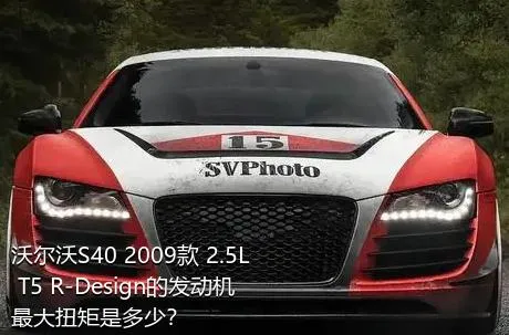 沃尔沃S40 2009款 2.5L T5 R-Design的发动机最大扭矩是多少？