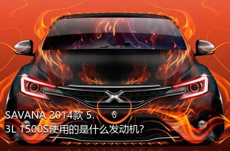 SAVANA 2014款 5.3L 1500S使用的是什么发动机？