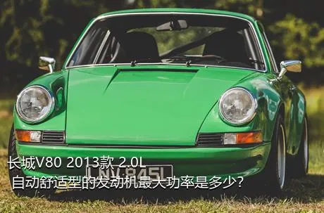 长城V80 2013款 2.0L 自动舒适型的发动机最大功率是多少？