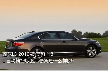 莲花L5 2012款 三厢 1.8L 自动精智版的后悬架是什么样的？