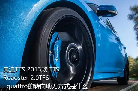 奥迪TTS 2013款 TTS Roadster 2.0TFSI quattro的转向助力方式是什么？