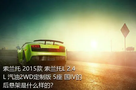 索兰托 2015款 索兰托L 2.4L 汽油2WD定制版 5座 国IV的后悬架是什么样的？
