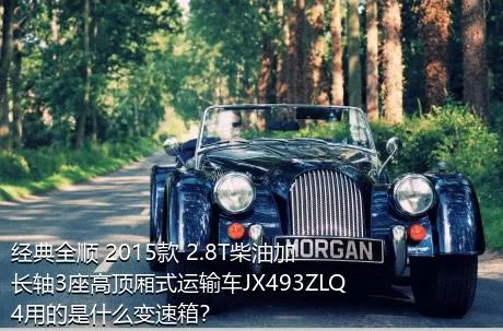 经典全顺 2015款 2.8T柴油加长轴3座高顶厢式运输车JX493ZLQ4用的是什么变速箱？