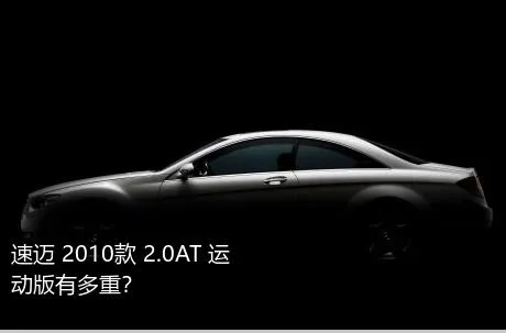 速迈 2010款 2.0AT 运动版有多重？